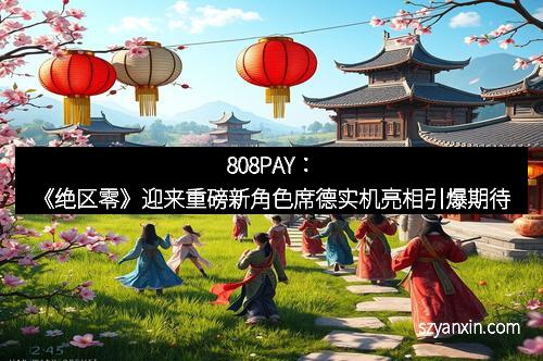 808PAY：《绝区零》迎来重磅新角色席德实机亮相引爆期待