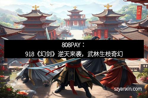 808PAY：918《幻剑》逆天来袭，武林生枝奇幻