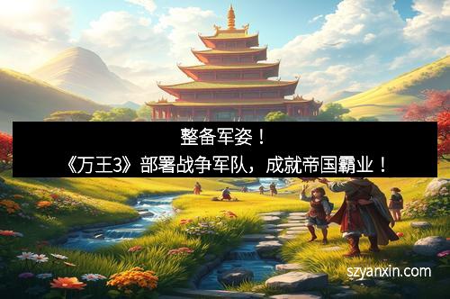 整备军姿！《万王3》部署战争军队，成就帝国霸业！